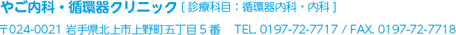 やご内科・循環器クリニック / 診療科目：循環器内科・内科 / TEL. 0197-72-7717 / FAX. 0197-72-7718 / 〒024-0021岩手県北上市上野町五丁目5番